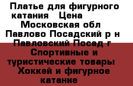 Платье для фигурного катания › Цена ­ 3 000 - Московская обл., Павлово-Посадский р-н, Павловский Посад г. Спортивные и туристические товары » Хоккей и фигурное катание   